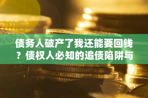 北京债务人破产了我还能要回钱？债权人必知的追债陷阱与破局之道