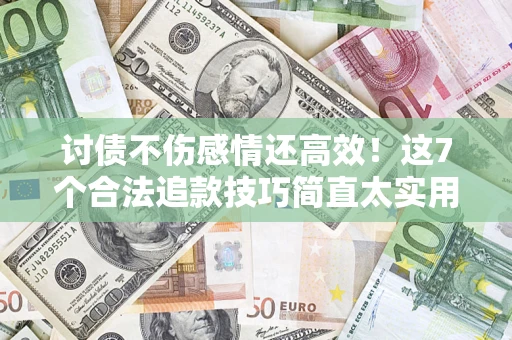 北京讨债不伤感情还高效！这7个合法追款技巧简直太实用