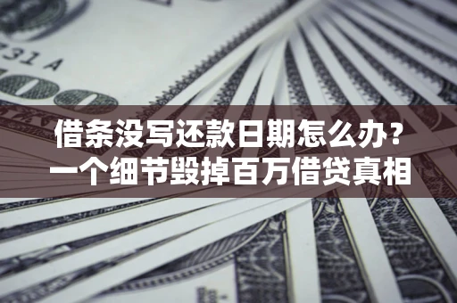 北京借条没写还款日期怎么办？一个细节毁掉百万借贷真相