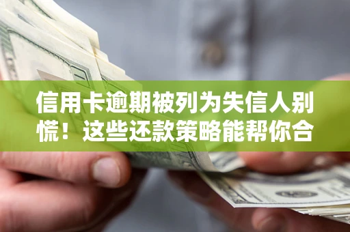 北京信用卡逾期被列为失信人别慌！这些还款策略能帮你合法止损