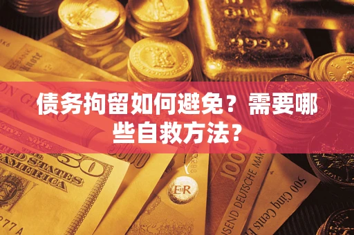 北京债务拘留如何避免？需要哪些自救方法？