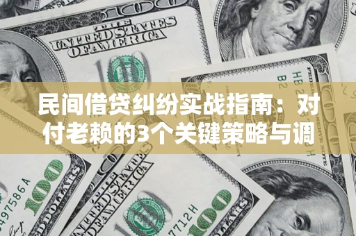 北京民间借贷纠纷实战指南：对付老赖的3个关键策略与调解盲区解析