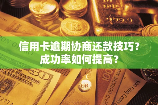 北京信用卡逾期协商还款技巧？成功率如何提高？