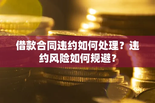 北京借款合同违约如何处理？违约风险如何规避？
