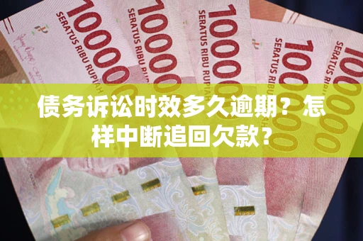 北京债务诉讼时效多久逾期？怎样中断追回欠款？