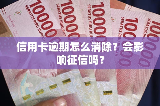 北京信用卡逾期怎么消除？会影响征信吗？