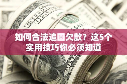 北京如何合法追回欠款？这5个实用技巧你必须知道