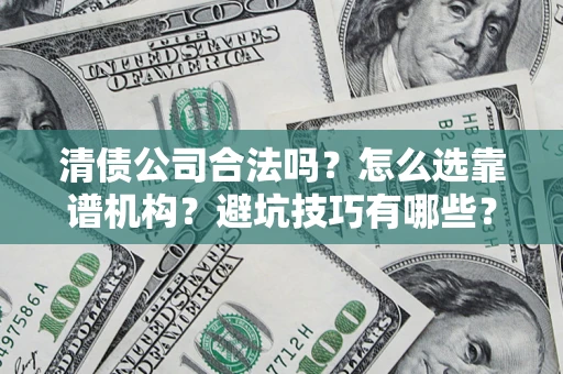 北京清债公司合法吗？怎么选靠谱机构？避坑技巧有哪些？