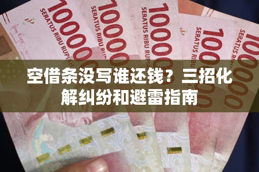北京空借条没写谁还钱？三招化解纠纷和避雷指南
