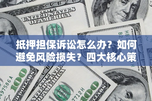北京抵押担保诉讼怎么办？如何避免风险损失？四大核心策略全解读