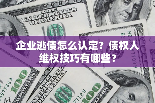北京企业逃债怎么认定？债权人维权技巧有哪些？