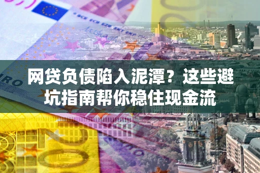 北京网贷负债陷入泥潭？这些避坑指南帮你稳住现金流