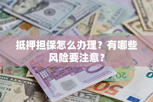 北京抵押担保怎么办理？有哪些风险要注意？