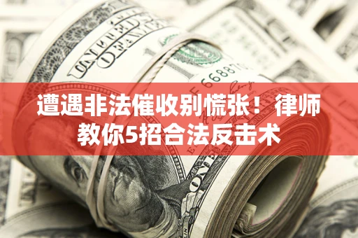 北京遭遇非法催收别慌张！律师教你5招合法反击术