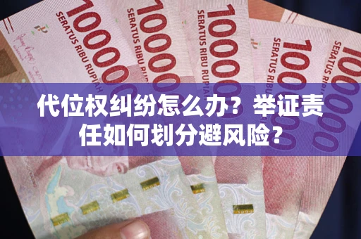 北京代位权纠纷怎么办？举证责任如何划分避风险？