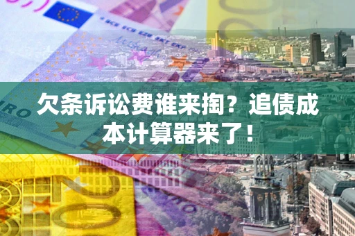 北京欠条诉讼费谁来掏？追债成本计算器来了！