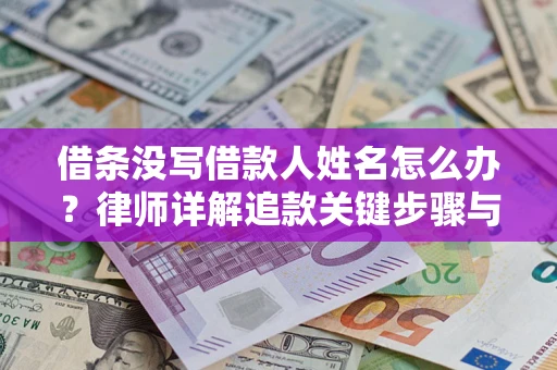 北京借条没写借款人姓名怎么办？律师详解追款关键步骤与证据链构建
