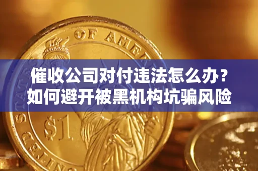 北京催收公司对付违法怎么办？如何避开被黑机构坑骗风险