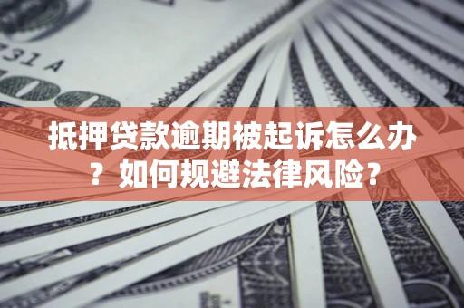 北京抵押贷款逾期被起诉怎么办？如何规避法律风险？