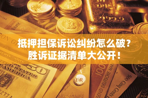 北京抵押担保诉讼纠纷怎么破？胜诉证据清单大公开！