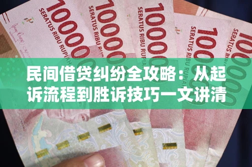 北京民间借贷纠纷全攻略：从起诉流程到胜诉技巧一文讲清