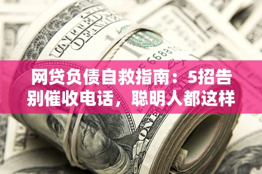 北京网贷负债自救指南：5招告别催收电话，聪明人都这样做