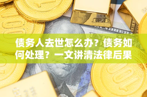 北京债务人去世怎么办？债务如何处理？一文讲清法律后果