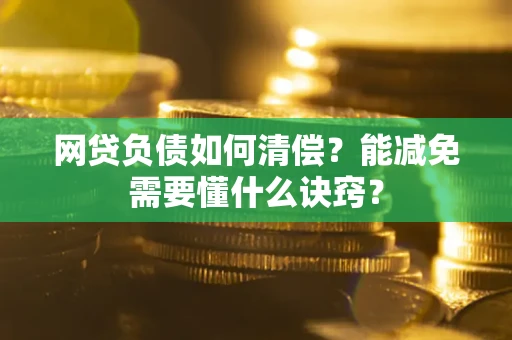 北京网贷负债如何清偿？能减免需要懂什么诀窍？