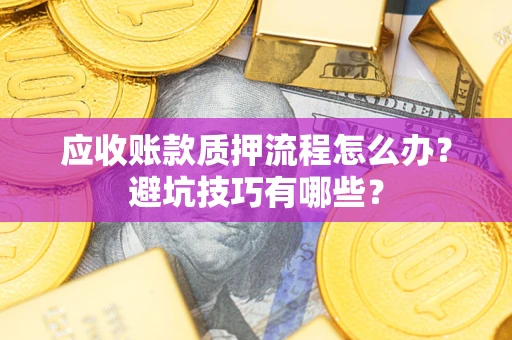 北京应收账款质押流程怎么办？避坑技巧有哪些？