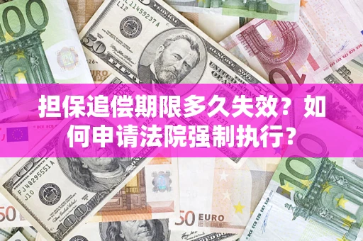 北京担保追偿期限多久失效？如何申请法院强制执行？