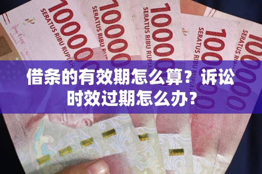 北京借条的有效期怎么算？诉讼时效过期怎么办？