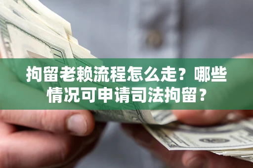北京拘留老赖流程怎么走?哪些情况可申请司法拘留? 北京拘留老赖流程怎么走?哪些情况可申请司法拘留?