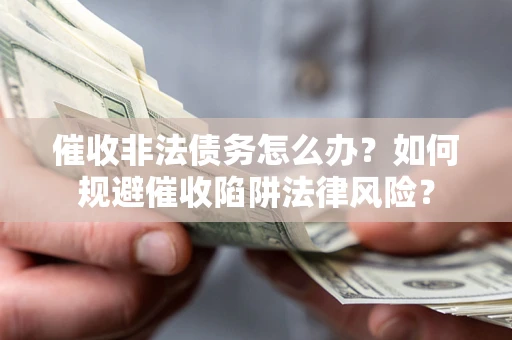 北京催收非法债务怎么办？如何规避催收陷阱法律风险？