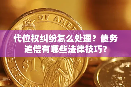 北京代位权纠纷怎么处理？债务追偿有哪些法律技巧？