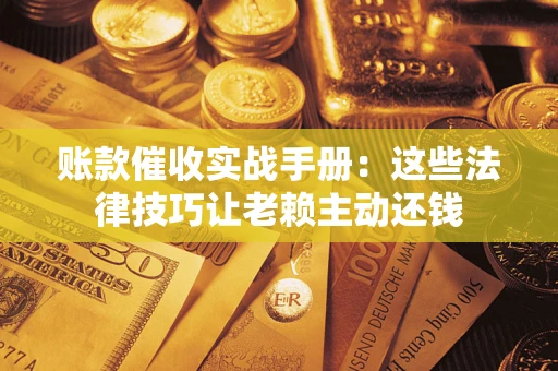 北京账款催收实战手册：这些法律技巧让老赖主动还钱