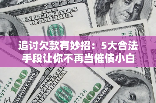 北京追讨欠款有妙招：5大合法手段让你不再当催债小白