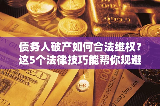 北京债务人破产如何合法维权？这5个法律技巧能帮你规避风险