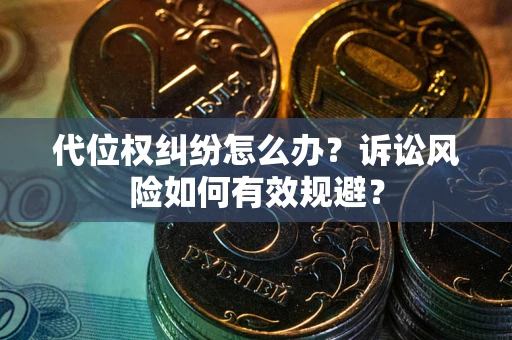 北京代位权纠纷怎么办？诉讼风险如何有效规避？