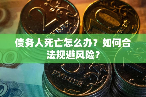 北京债务人死亡怎么办？如何合法规避风险？
