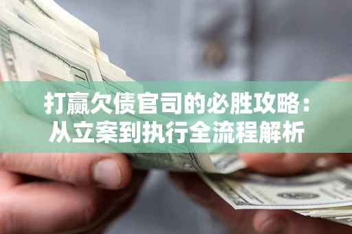北京打赢欠债官司的必胜攻略：从立案到执行全流程解析
