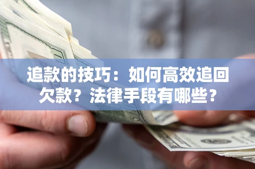 北京追款的技巧：如何高效追回欠款？法律手段有哪些？