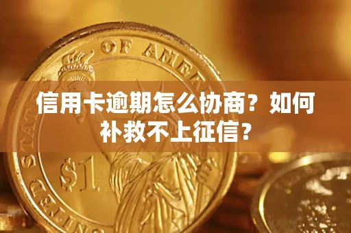 北京信用卡逾期怎么协商？如何补救不上征信？
