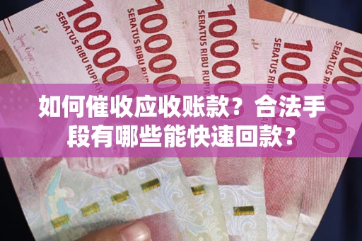 北京如何催收应收账款？合法手段有哪些能快速回款？