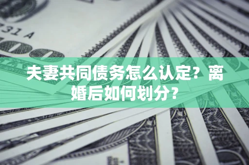 北京夫妻共同债务怎么认定？离婚后如何划分？