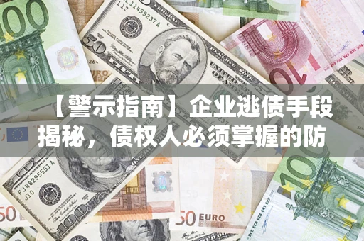 北京【警示指南】企业逃债手段揭秘，债权人必须掌握的防坑宝典