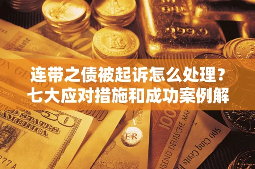 北京连带之债被起诉怎么处理？七大应对措施和成功案例解析