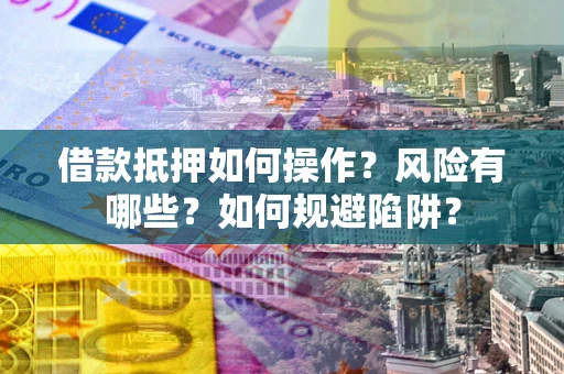 北京借款抵押如何操作?风险有哪些?如何规避陷阱? 北京借款抵押如何操作?风险有哪些?如何规避陷阱?