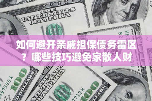 北京如何避开亲戚担保债务雷区？哪些技巧避免家散人财