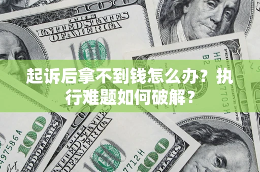 北京起诉后拿不到钱怎么办?执行难题如何破解? 北京起诉后拿不到钱怎么办?执行难题如何破解?