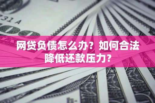 北京网贷负债怎么办？如何合法降低还款压力？